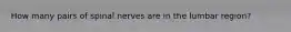 How many pairs of spinal nerves are in the lumbar region?