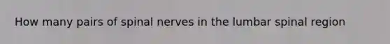 How many pairs of spinal nerves in the lumbar spinal region
