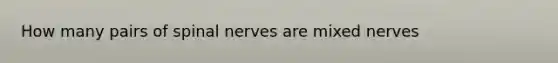 How many pairs of spinal nerves are mixed nerves