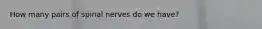 How many pairs of spinal nerves do we have?