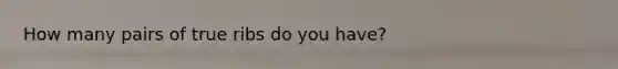 How many pairs of true ribs do you have?