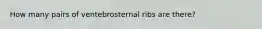 How many pairs of ventebrosternal ribs are there?