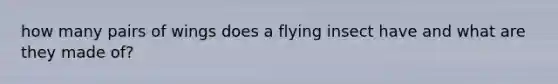 how many pairs of wings does a flying insect have and what are they made of?