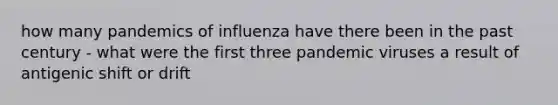 how many pandemics of influenza have there been in the past century - what were the first three pandemic viruses a result of antigenic shift or drift