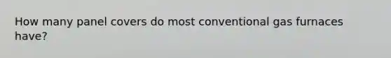 How many panel covers do most conventional gas furnaces have?