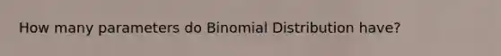 How many parameters do Binomial Distribution have?