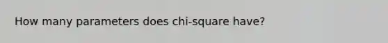 How many parameters does chi-square have?