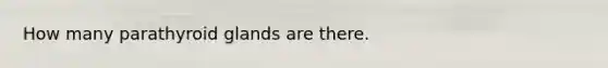 How many parathyroid glands are there.