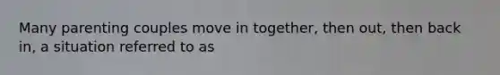 Many parenting couples move in together, then out, then back in, a situation referred to as