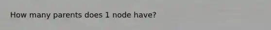 How many parents does 1 node have?