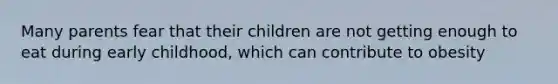 Many parents fear that their children are not getting enough to eat during early childhood, which can contribute to obesity