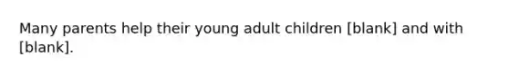 Many parents help their young adult children [blank] and with [blank].