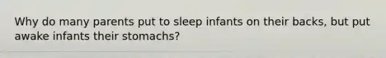 Why do many parents put to sleep infants on their backs, but put awake infants their stomachs?