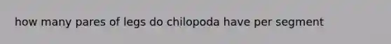 how many pares of legs do chilopoda have per segment