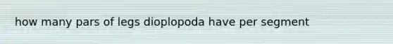 how many pars of legs dioplopoda have per segment