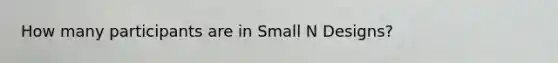 How many participants are in Small N Designs?