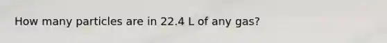 How many particles are in 22.4 L of any gas?