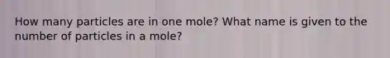 How many particles are in one mole? What name is given to the number of particles in a mole?