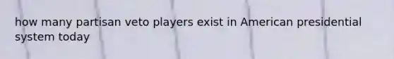 how many partisan veto players exist in American presidential system today