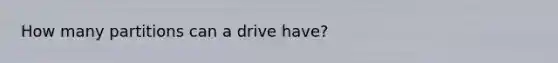 How many partitions can a drive have?