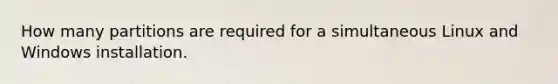 How many partitions are required for a simultaneous Linux and Windows installation.