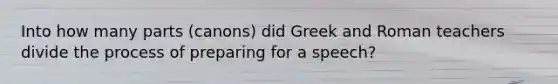 Into how many parts (canons) did Greek and Roman teachers divide the process of preparing for a speech?