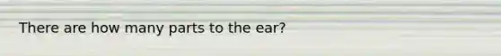 There are how many parts to the ear?