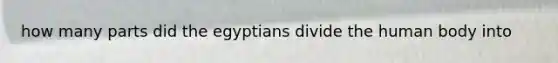 how many parts did the egyptians divide the human body into