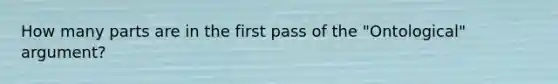 How many parts are in the first pass of the "Ontological" argument?