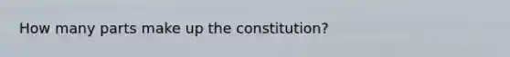 How many parts make up the constitution?