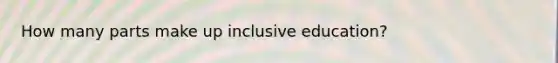 How many parts make up inclusive education?