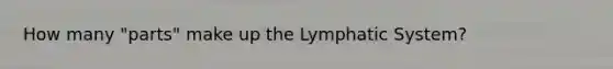 How many "parts" make up the Lymphatic System?