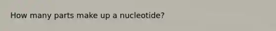 How many parts make up a nucleotide?