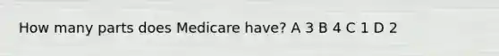How many parts does Medicare have? A 3 B 4 C 1 D 2
