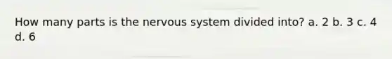 How many parts is the nervous system divided into? a. 2 b. 3 c. 4 d. 6