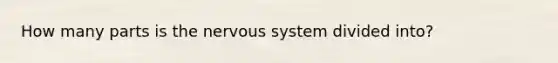 How many parts is the nervous system divided into?