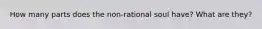 How many parts does the non-rational soul have? What are they?