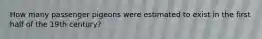 How many passenger pigeons were estimated to exist in the first half of the 19th century?