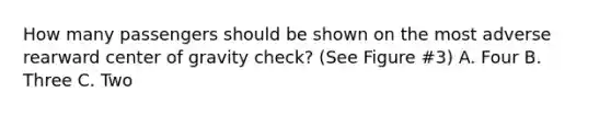 How many passengers should be shown on the most adverse rearward center of gravity check? (See Figure #3) A. Four B. Three C. Two