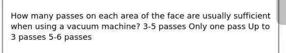 How many passes on each area of the face are usually sufficient when using a vacuum machine? 3-5 passes Only one pass Up to 3 passes 5-6 passes