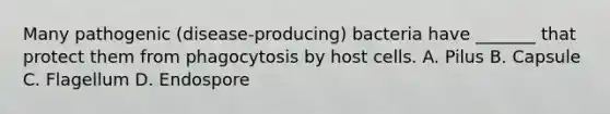 Many pathogenic (disease-producing) bacteria have _______ that protect them from phagocytosis by host cells. A. Pilus B. Capsule C. Flagellum D. Endospore