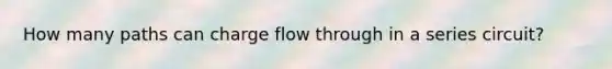 How many paths can charge flow through in a series circuit?