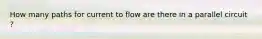 How many paths for current to flow are there in a parallel circuit ?