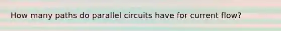 How many paths do parallel circuits have for current flow?