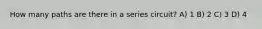 How many paths are there in a series circuit? A) 1 B) 2 C) 3 D) 4