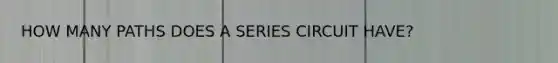 HOW MANY PATHS DOES A SERIES CIRCUIT HAVE?