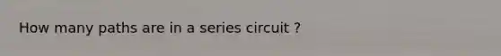 How many paths are in a series circuit ?