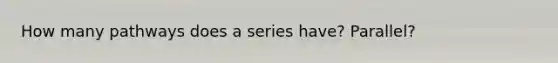 How many pathways does a series have? Parallel?