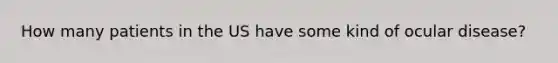 How many patients in the US have some kind of ocular disease?