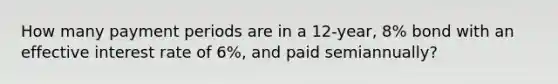 How many payment periods are in a 12-year, 8% bond with an effective interest rate of 6%, and paid semiannually?